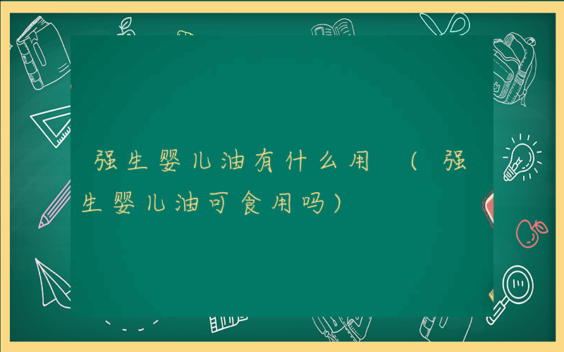 强生婴儿油有什么用 (强生婴儿油可食用吗)